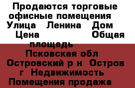 Продаются торговые/офисные помещения  › Улица ­ Ленина › Дом ­ 1 › Цена ­ 4 528 900 › Общая площадь ­ 248 - Псковская обл., Островский р-н, Остров г. Недвижимость » Помещения продажа   